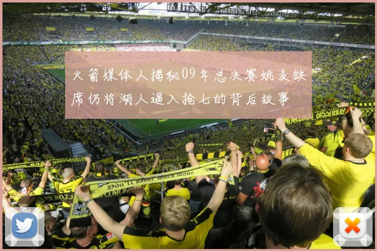 火箭媒体人揭秘09年总决赛姚麦缺席仍将湖人逼入抢七的背后故事