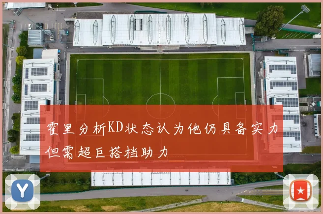 霍里分析KD状态认为他仍具备实力但需超巨搭档助力