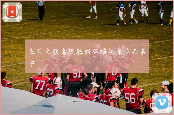 生日之夜喜迎胜利双倍快乐尽在其中